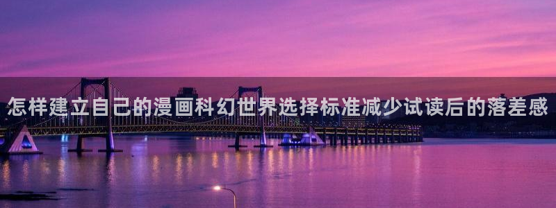 漫画下拉式:怎样建立自己的漫画科幻世界选择标准减少试读后的落差感