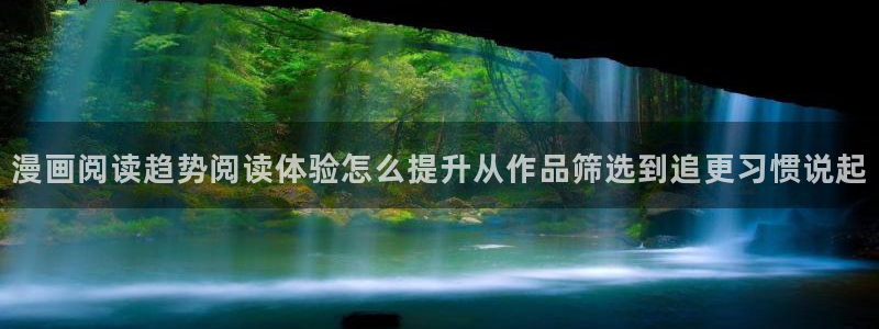 漫画目录:漫画阅读趋势阅读体验怎么提升从作品筛选到追更习惯说起