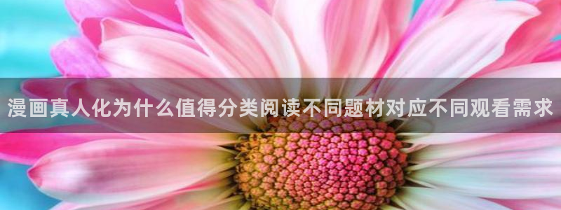 漫画在线看:漫画真人化为什么值得分类阅读不同题材对应不同观看需求