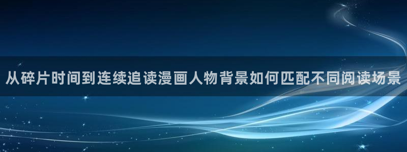 韩漫大全:从碎片时间到连续追读漫画人物背景如何匹配不同阅读场景