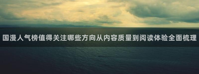 漫蛙漫画入口:国漫人气榜值得关注哪些方向从内容质量到阅读体验全面梳理