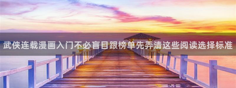 漫画连载：武侠连载漫画入门不必盲目跟榜单先弄清这些阅读选择标准