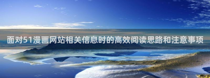 免费漫画网站:面对51漫画网站相关信息时的高效阅读思路和注意事项
