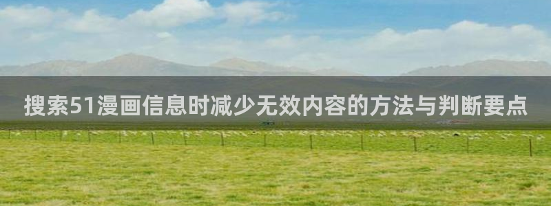 漫蛙入口:搜索51漫画信息时减少无效内容的方法与判断要点