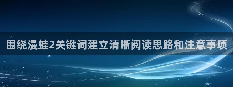 日漫:围绕漫蛙2关键词建立清晰阅读思路和注意事项